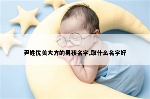 尹姓优美大方的男孩名字,取什么名字好