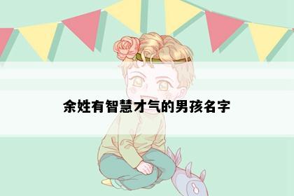 余姓有智慧才气的男孩名字