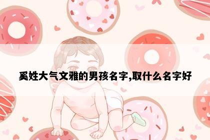 奚姓大气文雅的男孩名字,取什么名字好
