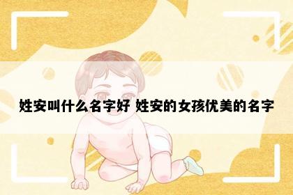 姓安叫什么名字好 姓安的女孩优美的名字